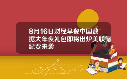 8月16日财经早餐中国数据大年夜礼包即将出炉美联储纪要来袭