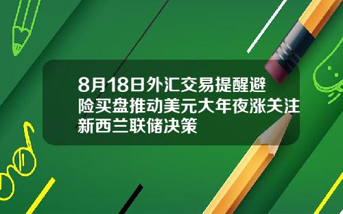 8月18日外汇交易提醒避险买盘推动美元大年夜涨关注新西兰联储决策