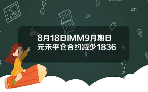 8月18日IMM9月期日元未平仓合约减少1836