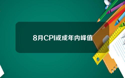 8月CPI或成年内峰值