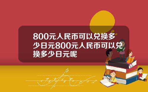 800元人民币可以兑换多少日元800元人民币可以兑换多少日元呢