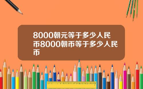 8000朝元等于多少人民币8000朝币等于多少人民币