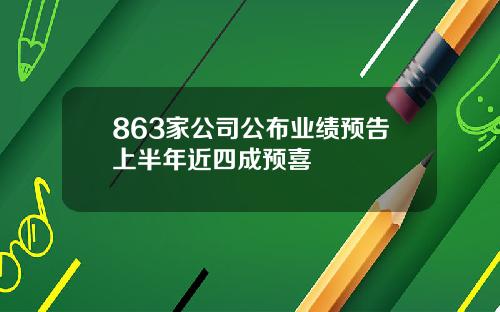 863家公司公布业绩预告上半年近四成预喜