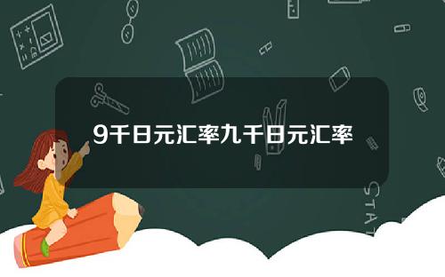 9千日元汇率九千日元汇率