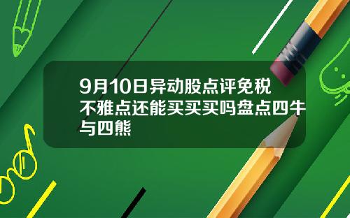 9月10日异动股点评免税不雅点还能买买买吗盘点四牛与四熊