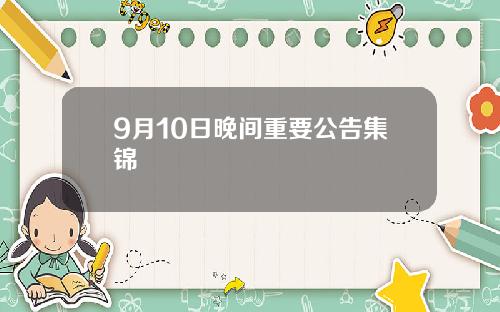 9月10日晚间重要公告集锦