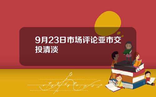 9月23日市场评论亚市交投清淡