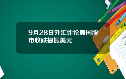 9月28日外汇评论美国股市收跌提振美元