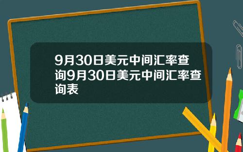 9月30日美元中间汇率查询9月30日美元中间汇率查询表