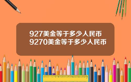 927美金等于多少人民币9270美金等于多少人民币