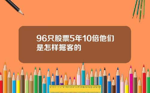 96只股票5年10倍他们是怎样掘客的