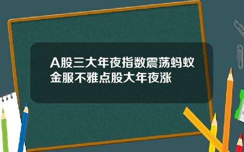 A股三大年夜指数震荡蚂蚁金服不雅点股大年夜涨