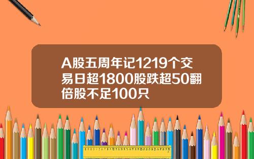 A股五周年记1219个交易日超1800股跌超50翻倍股不足100只