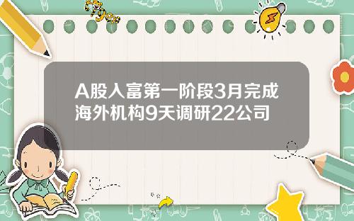 A股入富第一阶段3月完成海外机构9天调研22公司