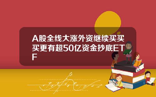 A股全线大涨外资继续买买买更有超50亿资金抄底ETF