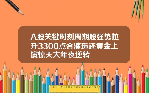 A股关键时刻周期股强势拉升3300点合浦珠还黄金上演惊天大年夜逆转