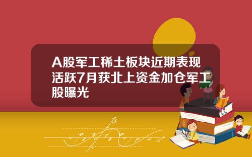 A股军工稀土板块近期表现活跃7月获北上资金加仓军工股曝光