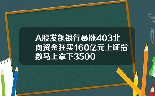 A股发飙银行暴涨403北向资金狂买160亿元上证指数马上拿下3500