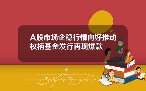 A股市场企稳行情向好推动权柄基金发行再现爆款