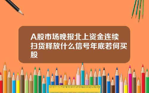 A股市场晚报北上资金连续扫货释放什么信号年底若何买股