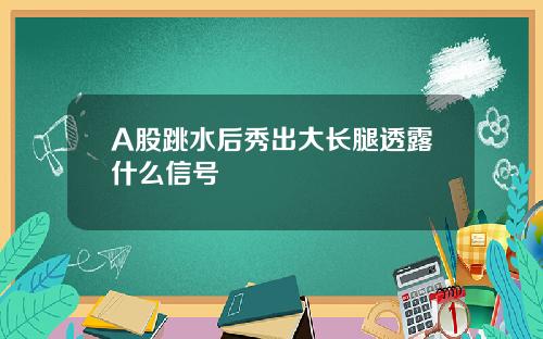 A股跳水后秀出大长腿透露什么信号