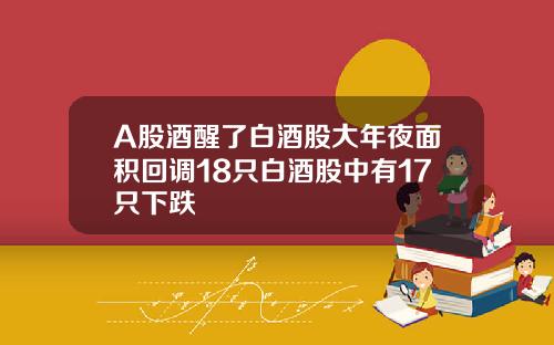 A股酒醒了白酒股大年夜面积回调18只白酒股中有17只下跌