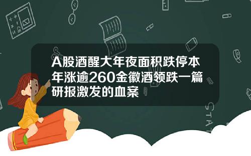 A股酒醒大年夜面积跌停本年涨逾260金徽酒领跌一篇研报激发的血案