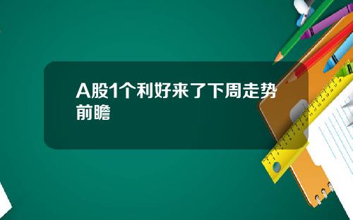 A股1个利好来了下周走势前瞻