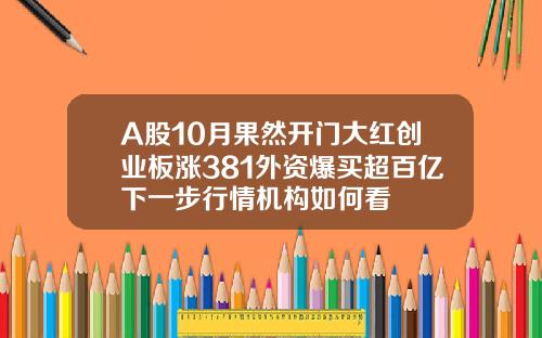 A股10月果然开门大红创业板涨381外资爆买超百亿下一步行情机构如何看