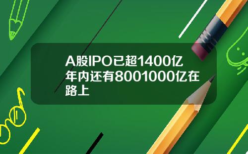 A股IPO已超1400亿年内还有8001000亿在路上