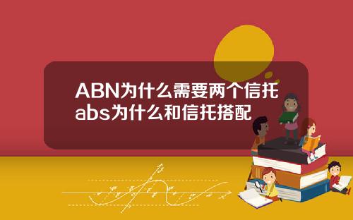 ABN为什么需要两个信托abs为什么和信托搭配