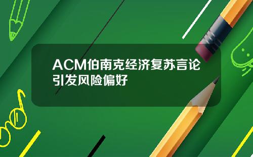 ACM伯南克经济复苏言论引发风险偏好