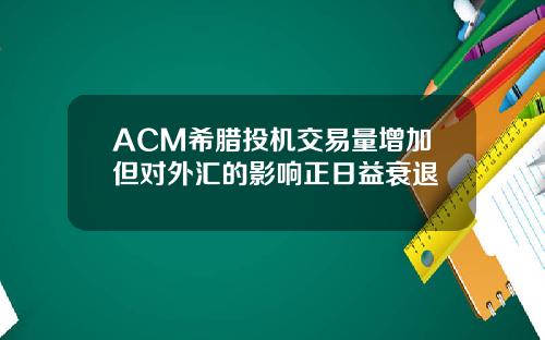 ACM希腊投机交易量增加但对外汇的影响正日益衰退