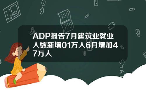 ADP报告7月建筑业就业人数新增01万人6月增加47万人