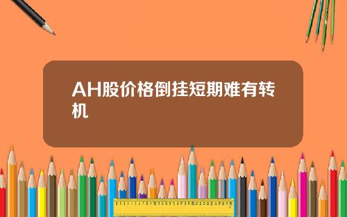 AH股价格倒挂短期难有转机