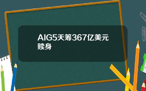 AIG5天筹367亿美元赎身