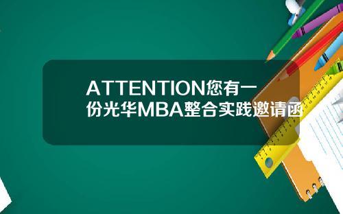 ATTENTION您有一份光华MBA整合实践邀请函