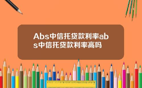 Abs中信托贷款利率abs中信托贷款利率高吗