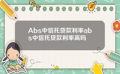 Abs中信托贷款利率abs中信托贷款利率高吗