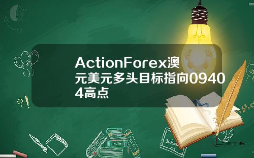 ActionForex澳元美元多头目标指向09404高点