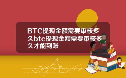 BTC提现金额需要审核多久btc提现金额需要审核多久才能到账