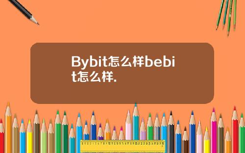 Bybit怎么样bebit怎么样.