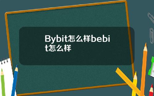 Bybit怎么样bebit怎么样