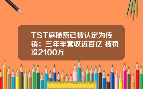 TST庭秘密已被认定为传销：三年半营收近百亿 被罚没2100万