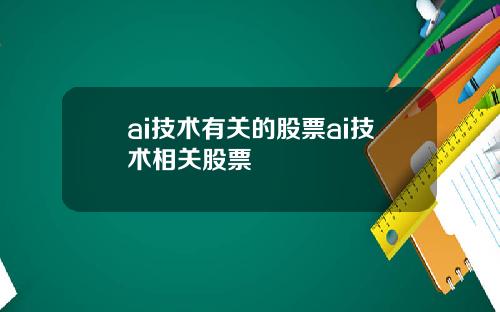 ai技术有关的股票ai技术相关股票