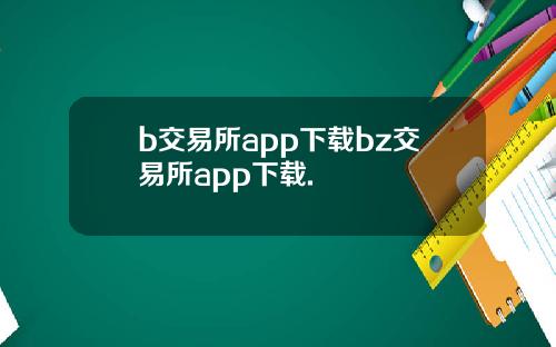 b交易所app下载bz交易所app下载.