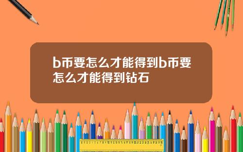 b币要怎么才能得到b币要怎么才能得到钻石