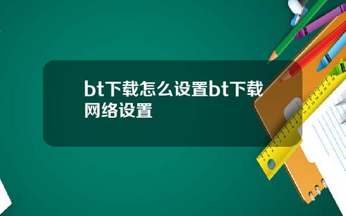 bt下载怎么设置bt下载网络设置