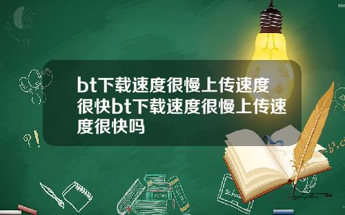 bt下载速度很慢上传速度很快bt下载速度很慢上传速度很快吗