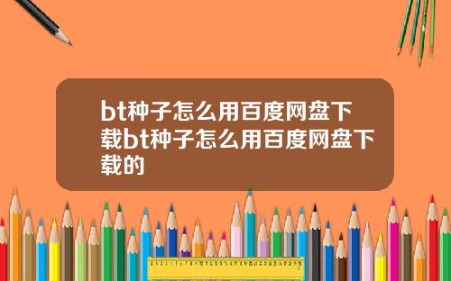 bt种子怎么用百度网盘下载bt种子怎么用百度网盘下载的